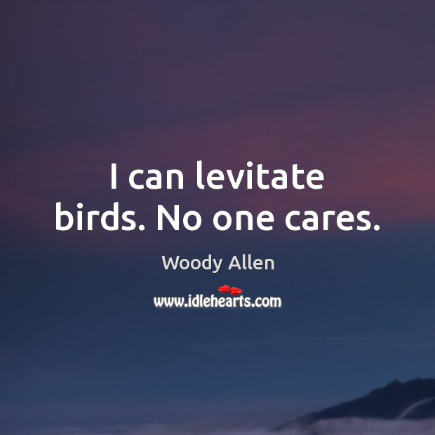 I can levitate birds. No one cares. Woody Allen Picture Quote