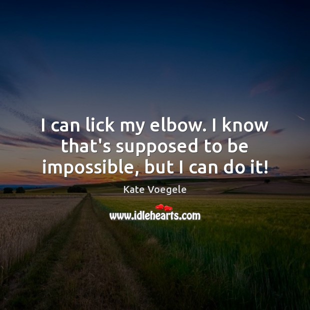 I can lick my elbow. I know that’s supposed to be impossible, but I can do it! Kate Voegele Picture Quote
