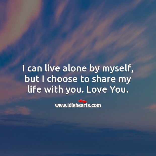 I can live alone by myself, but I choose to share my life with you. Alone Quotes Image