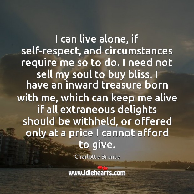 I can live alone, if self-respect, and circumstances require me so to Charlotte Bronte Picture Quote