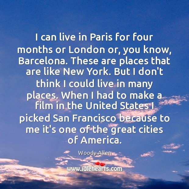 I can live in Paris for four months or London or, you Woody Allen Picture Quote