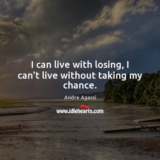I can live with losing, I can’t live without taking my chance. Andre Agassi Picture Quote