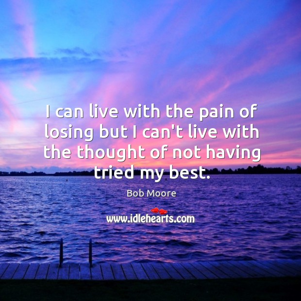 I can live with the pain of losing but I can’t live Bob Moore Picture Quote