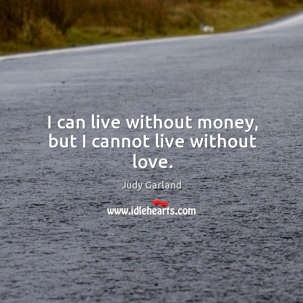 I can live without money, but I cannot live without love. Judy Garland Picture Quote