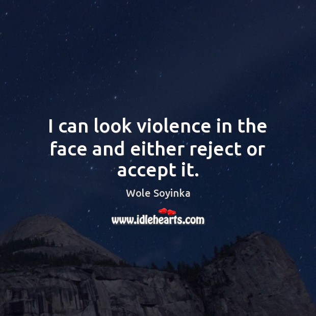 I can look violence in the face and either reject or accept it. Wole Soyinka Picture Quote