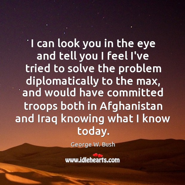 I can look you in the eye and tell you I feel George W. Bush Picture Quote