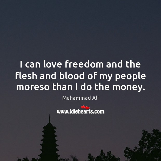 I can love freedom and the flesh and blood of my people moreso than I do the money. Muhammad Ali Picture Quote