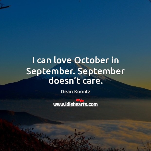 I can love October in September. September doesn’t care. Dean Koontz Picture Quote