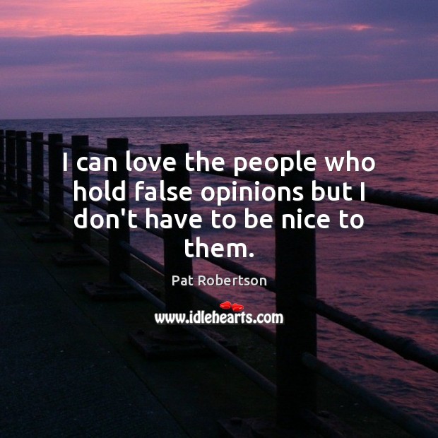 I can love the people who hold false opinions but I don’t have to be nice to them. Pat Robertson Picture Quote