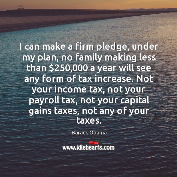 I can make a firm pledge, under my plan, no family making less than $250,000 Image