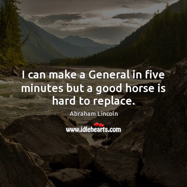 I can make a General in five minutes but a good horse is hard to replace. Image