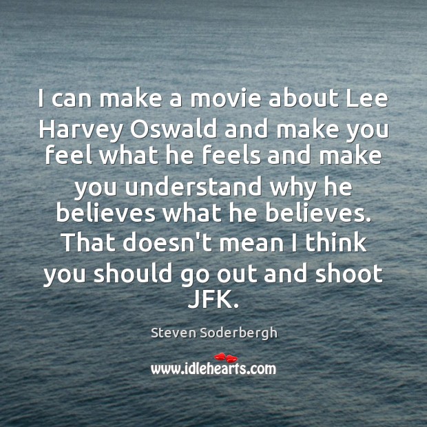 I can make a movie about Lee Harvey Oswald and make you Steven Soderbergh Picture Quote
