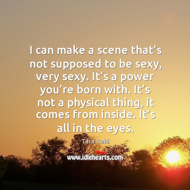 I can make a scene that’s not supposed to be sexy, very sexy. It’s a power you’re born with. Tara Reid Picture Quote