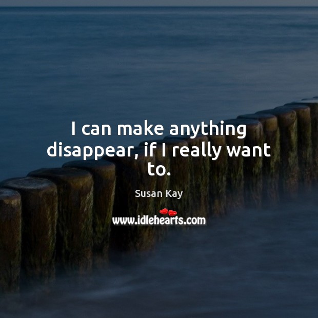 I can make anything disappear, if I really want to. Susan Kay Picture Quote