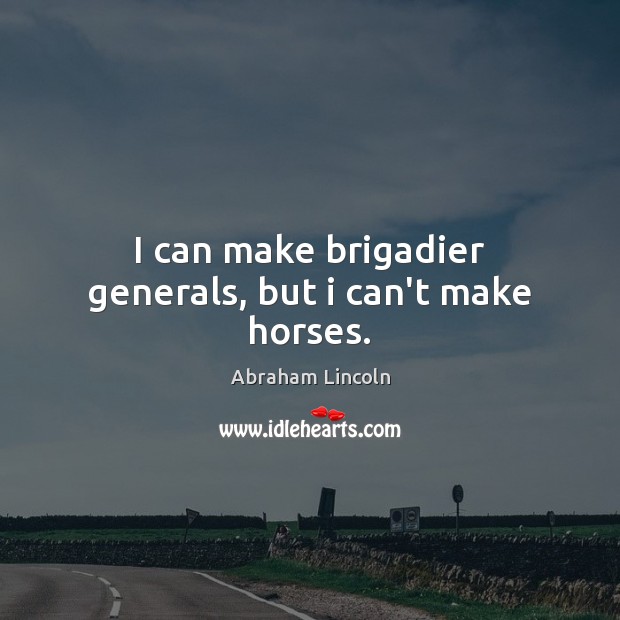 I can make brigadier generals, but i can’t make horses. Abraham Lincoln Picture Quote