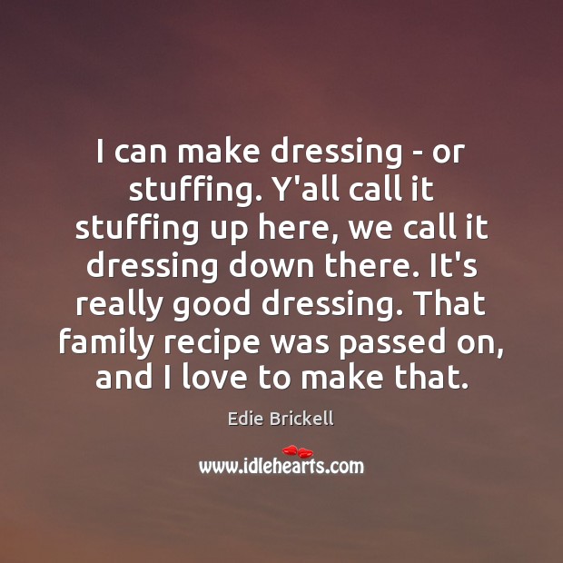 I can make dressing – or stuffing. Y’all call it stuffing up Edie Brickell Picture Quote