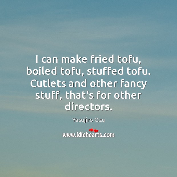 I can make fried tofu, boiled tofu, stuffed tofu. Cutlets and other Yasujiro Ozu Picture Quote