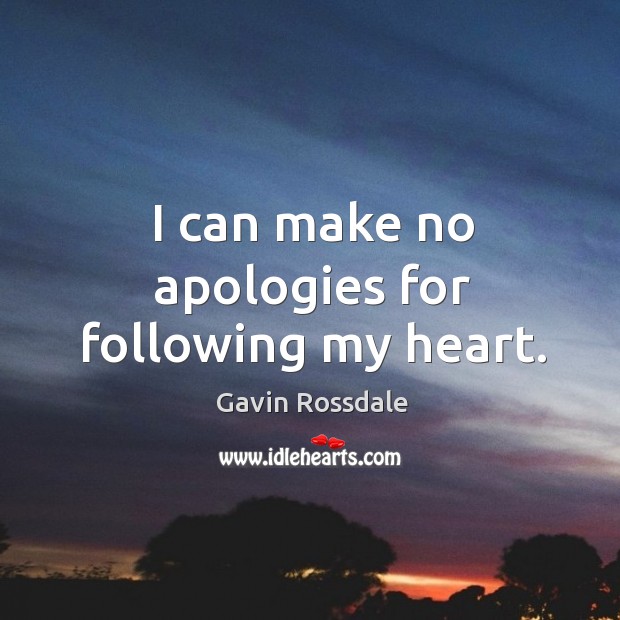 I can make no apologies for following my heart. Gavin Rossdale Picture Quote
