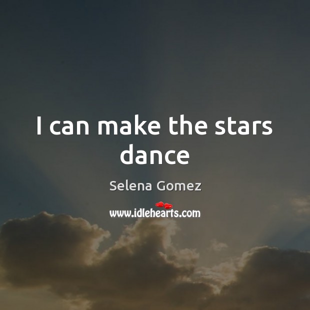 I can make the stars dance Selena Gomez Picture Quote