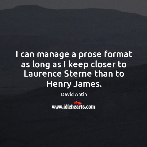 I can manage a prose format as long as I keep closer to laurence sterne than to henry james. David Antin Picture Quote