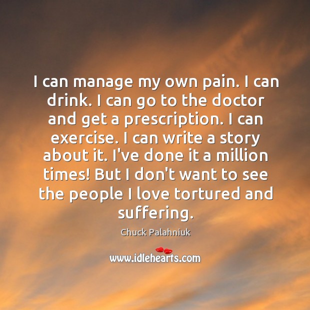 I can manage my own pain. I can drink. I can go Chuck Palahniuk Picture Quote