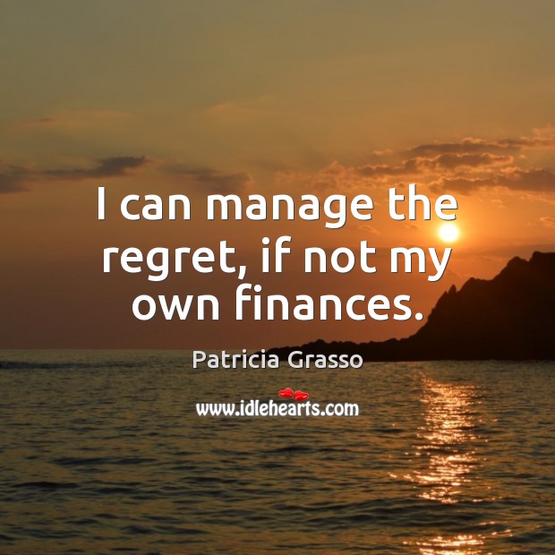 I can manage the regret, if not my own finances. Patricia Grasso Picture Quote