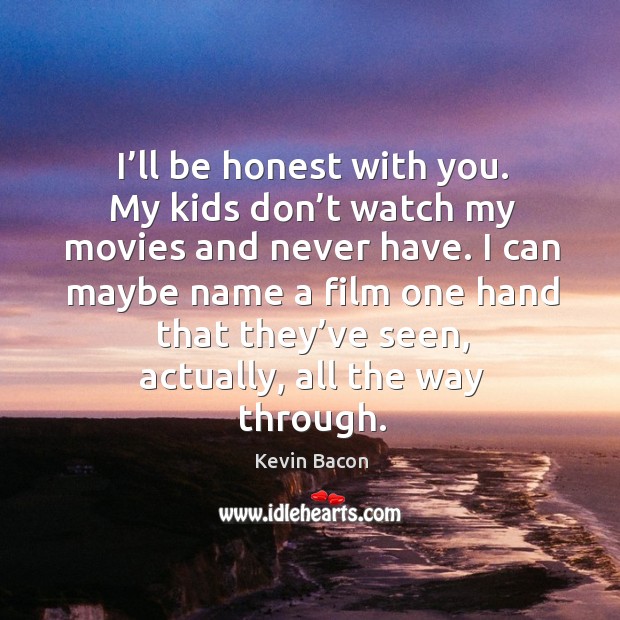 I can maybe name a film one hand that they’ve seen, actually, all the way through. Kevin Bacon Picture Quote