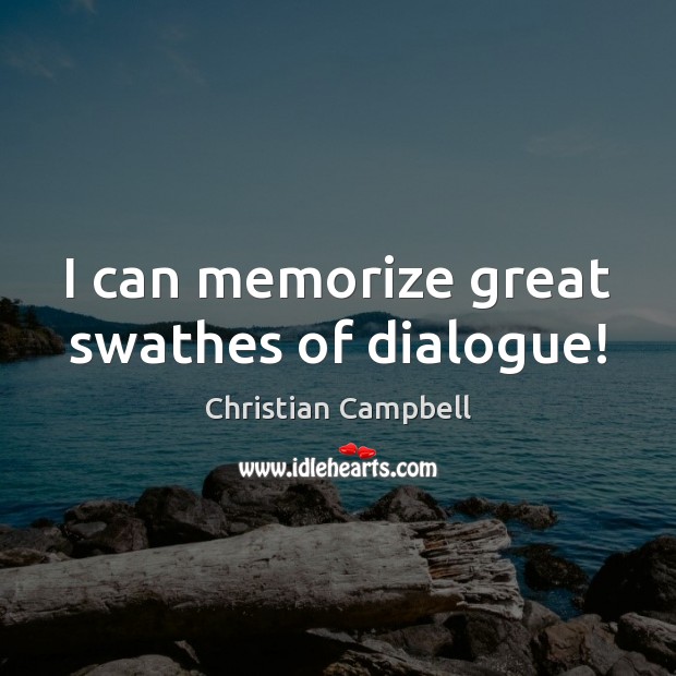 I can memorize great swathes of dialogue! 