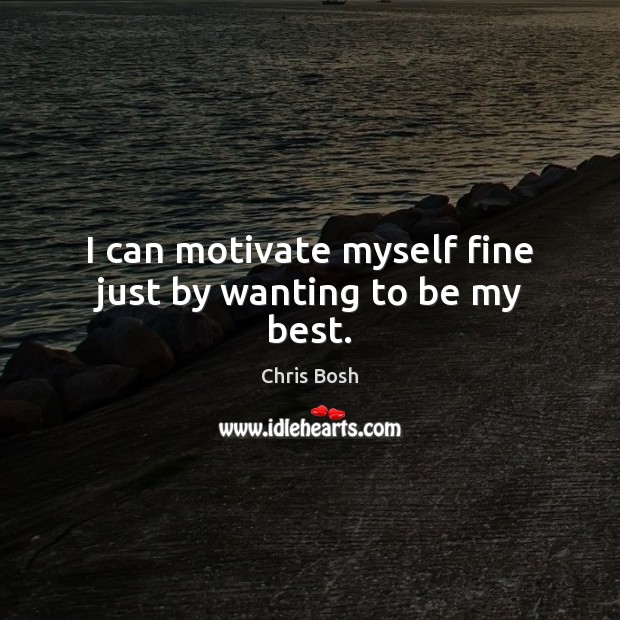 I can motivate myself fine just by wanting to be my best. Chris Bosh Picture Quote