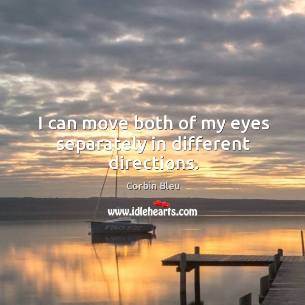 I can move both of my eyes separately in different directions. Corbin Bleu Picture Quote