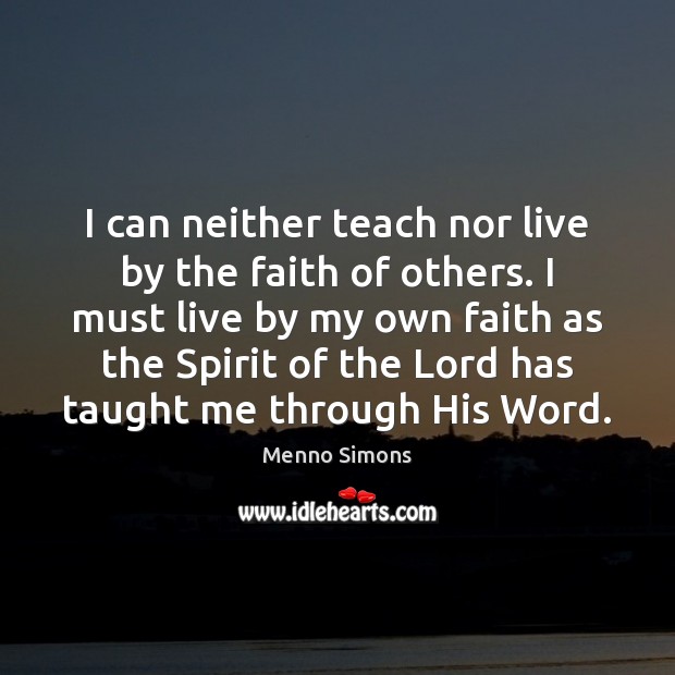 I can neither teach nor live by the faith of others. I Menno Simons Picture Quote