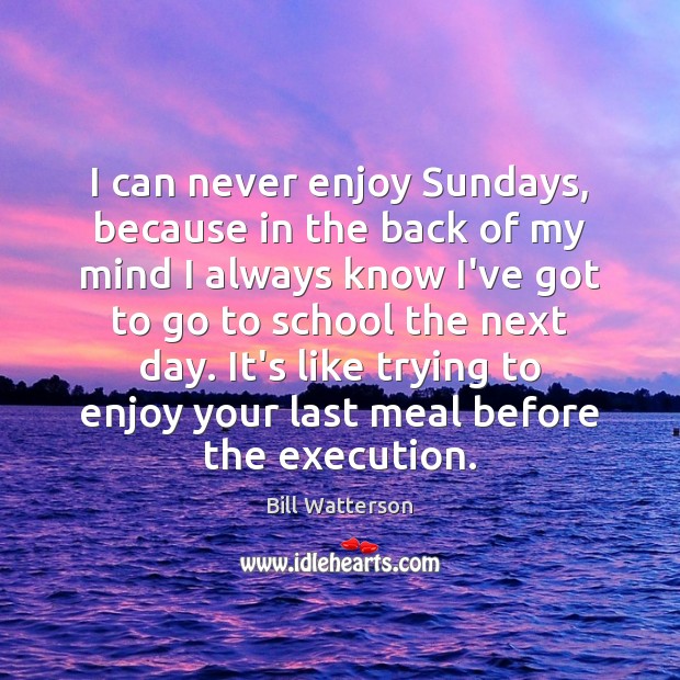 I can never enjoy Sundays, because in the back of my mind Bill Watterson Picture Quote