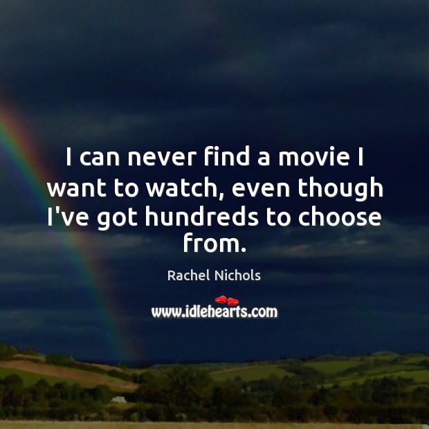 I can never find a movie I want to watch, even though I’ve got hundreds to choose from. Rachel Nichols Picture Quote