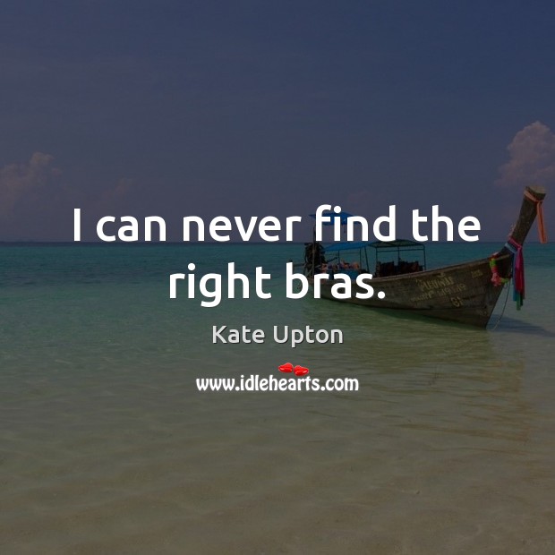 I can never find the right bras. Kate Upton Picture Quote
