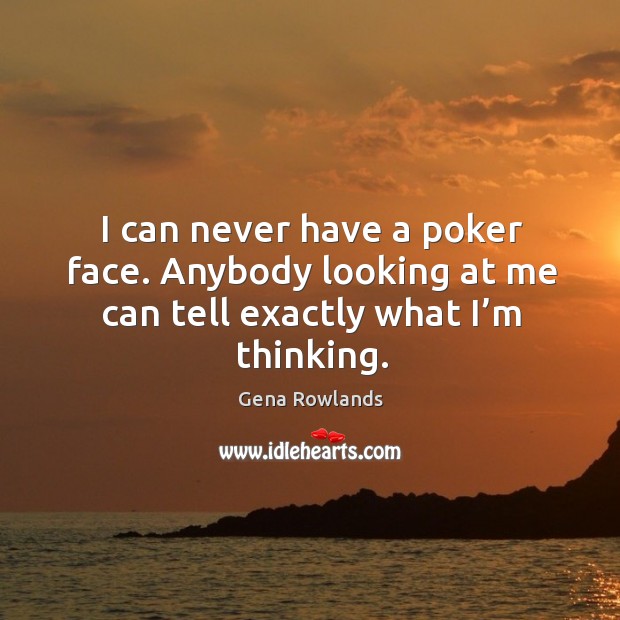 I can never have a poker face. Anybody looking at me can tell exactly what I’m thinking. Gena Rowlands Picture Quote