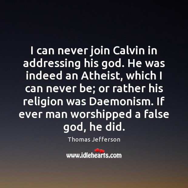I can never join Calvin in addressing his God. He was indeed Thomas Jefferson Picture Quote