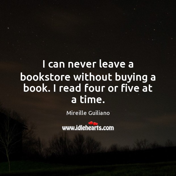 I can never leave a bookstore without buying a book. I read four or five at a time. Mireille Guiliano Picture Quote