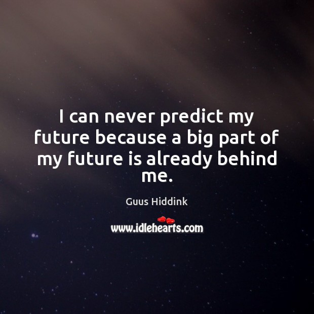 I can never predict my future because a big part of my future is already behind me. Guus Hiddink Picture Quote