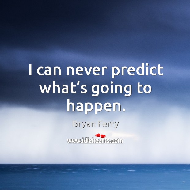 I can never predict what’s going to happen. Bryan Ferry Picture Quote