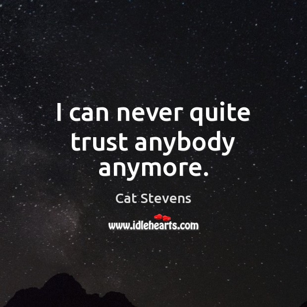 I can never quite trust anybody anymore. Cat Stevens Picture Quote