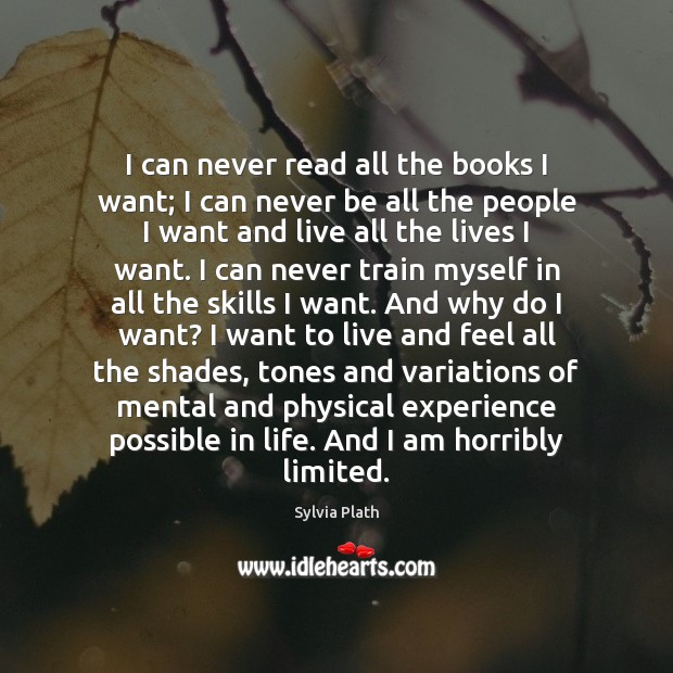 I can never read all the books I want; I can never Sylvia Plath Picture Quote