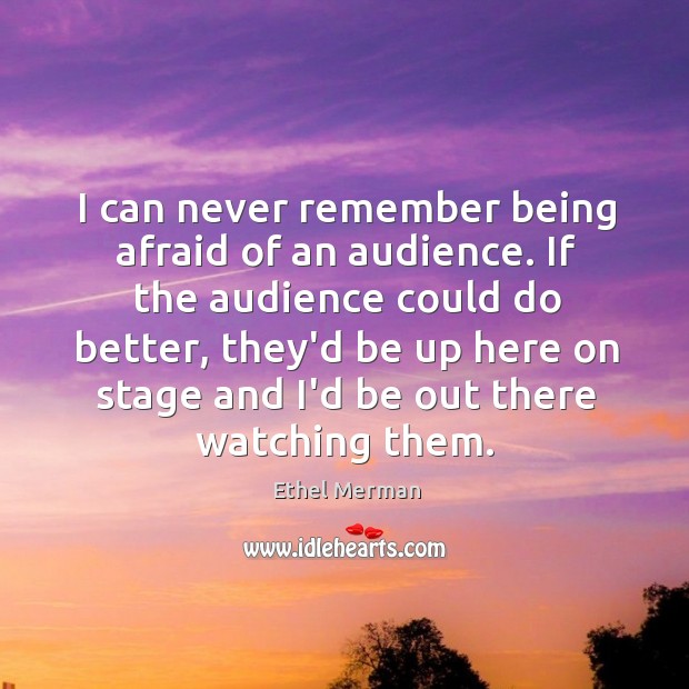 I can never remember being afraid of an audience. If the audience Ethel Merman Picture Quote