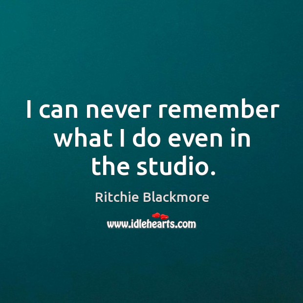I can never remember what I do even in the studio. Ritchie Blackmore Picture Quote