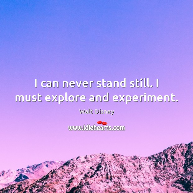 I can never stand still. I must explore and experiment. Walt Disney Picture Quote