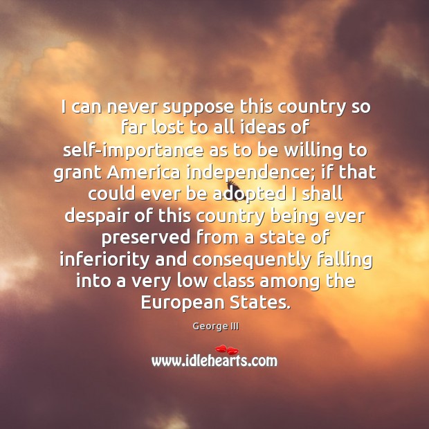 I can never suppose this country so far lost to all ideas George III Picture Quote
