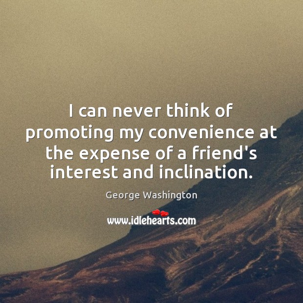 I can never think of promoting my convenience at the expense of George Washington Picture Quote