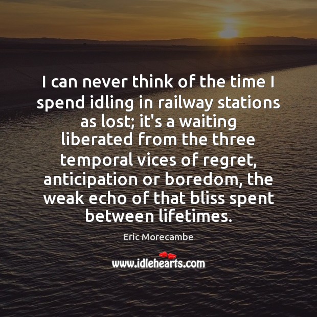 I can never think of the time I spend idling in railway Eric Morecambe Picture Quote