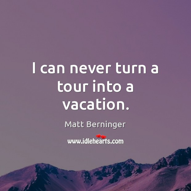 I can never turn a tour into a vacation. Matt Berninger Picture Quote