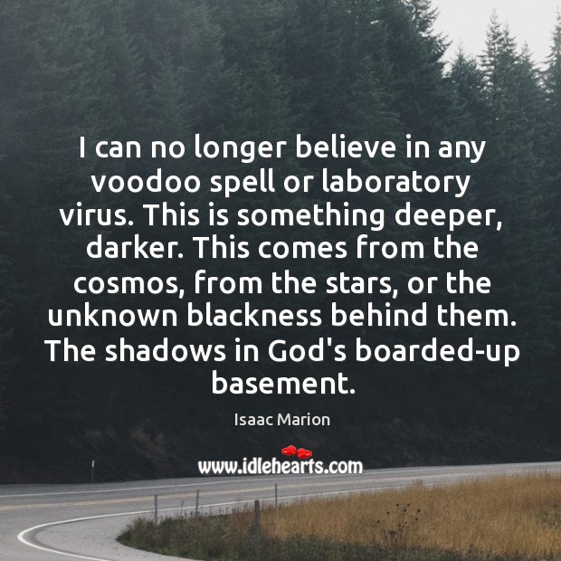 I can no longer believe in any voodoo spell or laboratory virus. Isaac Marion Picture Quote