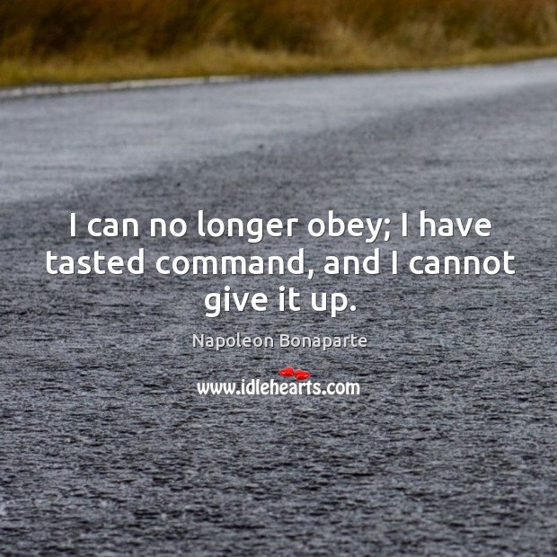 I can no longer obey; I have tasted command, and I cannot give it up. Image